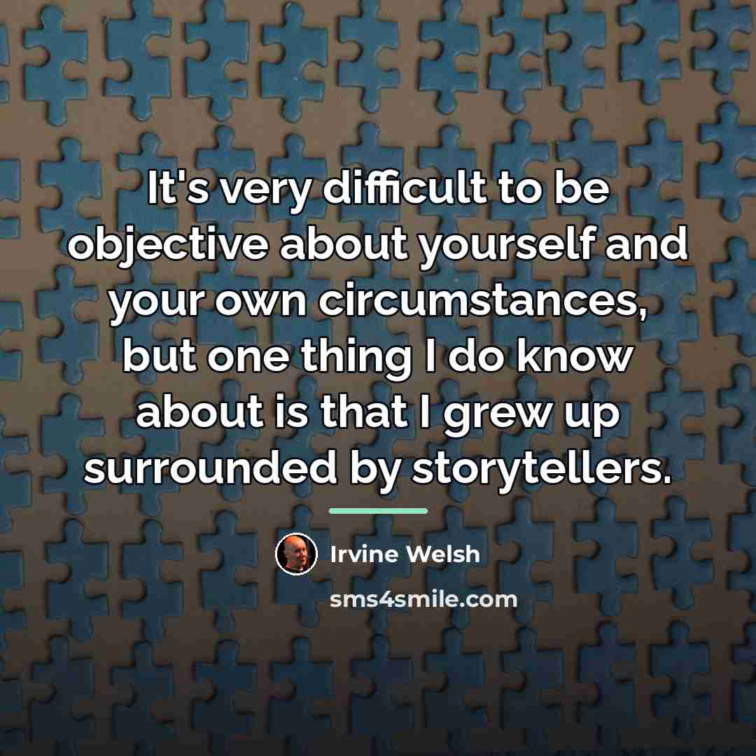 “It's very difficult to be objective about yourself and your…” quote by Irvine Welsh