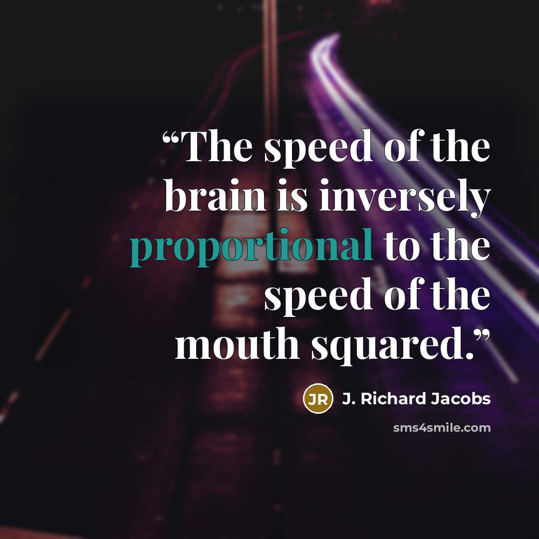 “The speed of the brain is inversely proportional to the speed of the mouth squared.” quote by J. Richard Jacobs