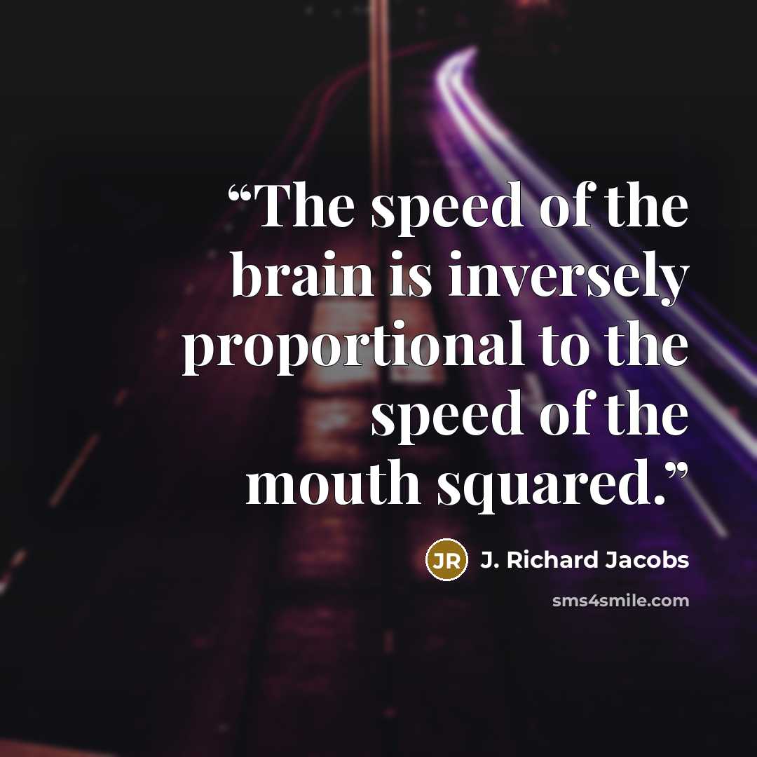 “The speed of the brain is inversely proportional to the speed of the mouth squared.” quote by J. Richard Jacobs