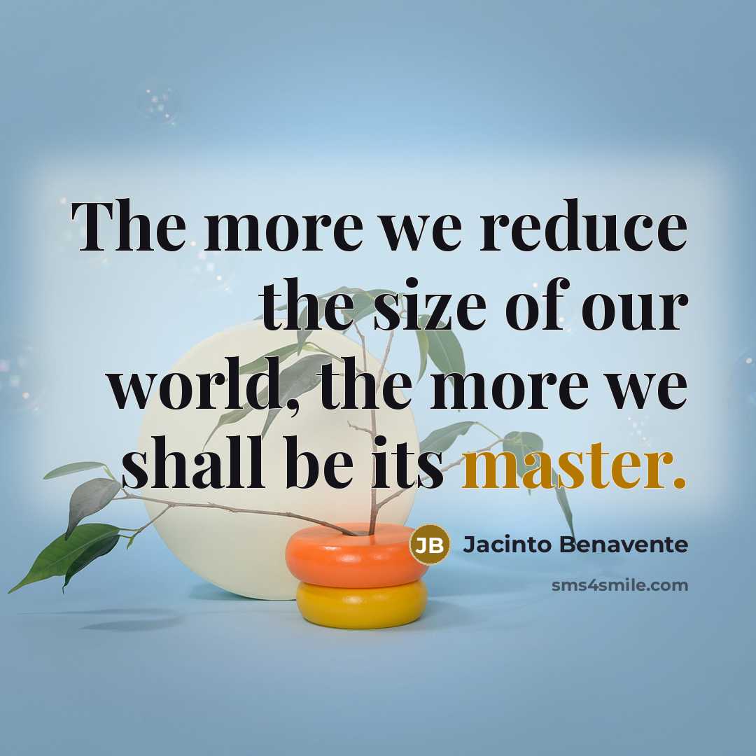 “The more we reduce the size of our world, the…” quote by Jacinto Benavente