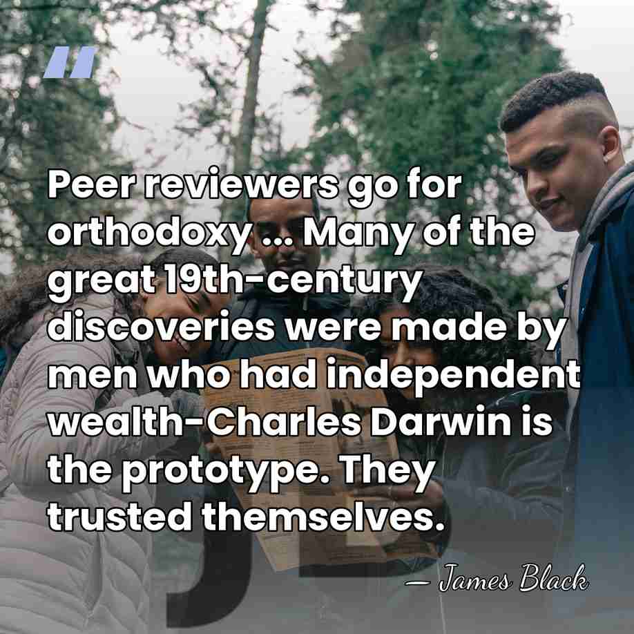 Peer reviewers go for orthodoxy ... Many of the great 19th-century discoveries&hellip; - James Black