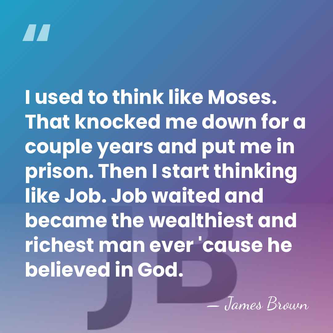I used to think like Moses. That knocked me down for a&hellip; - James Brown
