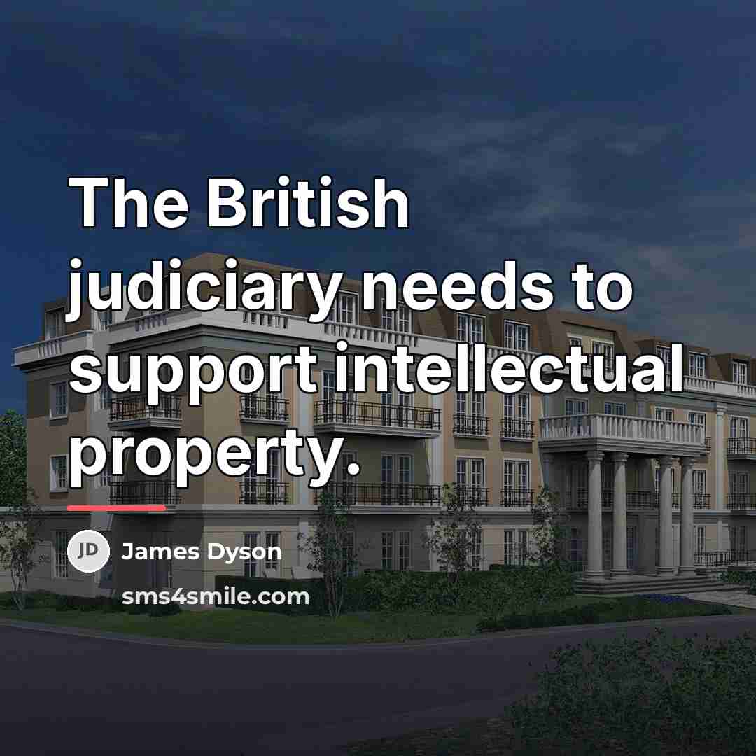 “The British judiciary needs to support intellectual property.…” quote by James Dyson