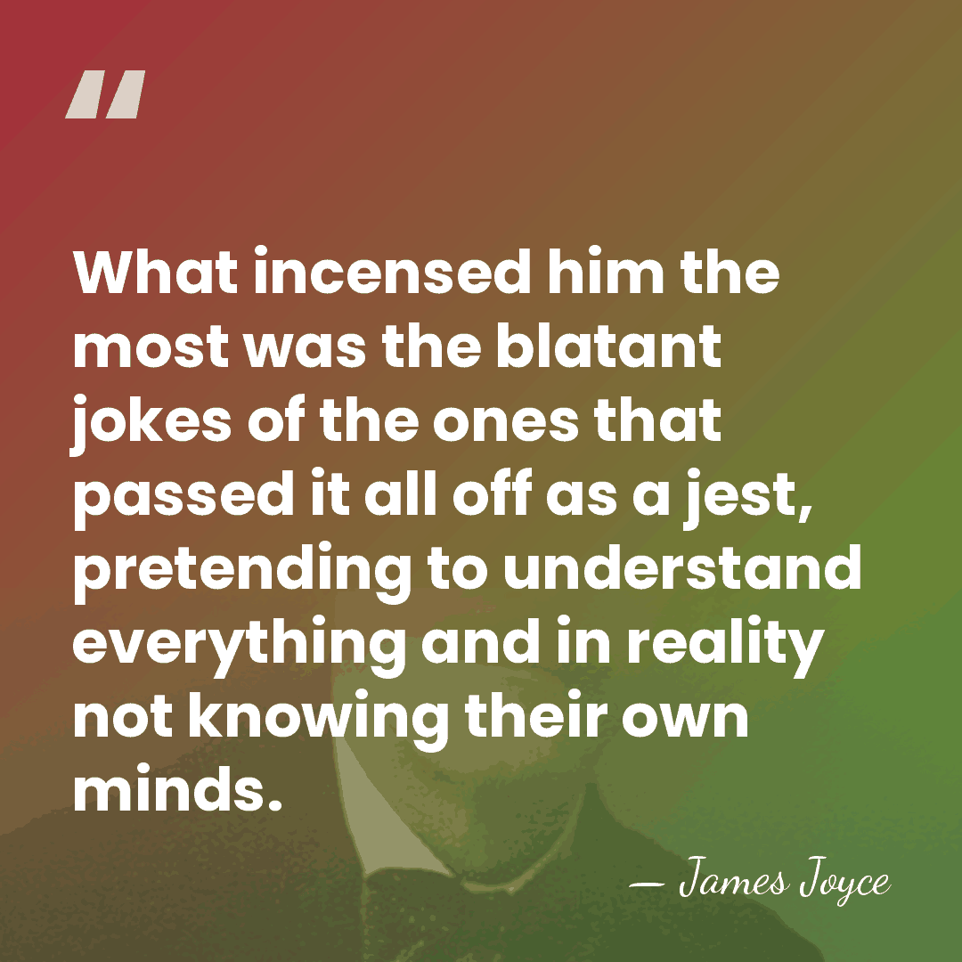 What incensed him the most was the blatant jokes of the ones&hellip; - James Joyce