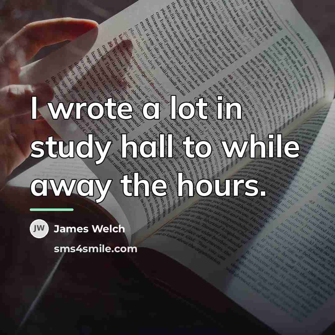 “I wrote a lot in study hall to while away…” quote by James Welch