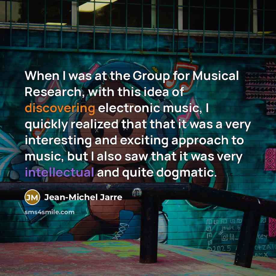 “When I was at the Group for Musical Research, with this idea of discovering electronic music, I quickly realized that that it was a very interesting and exciting approach to music, but I also saw that it was very intellectual and quite dogmatic.” quote by Jean-Michel Jarre