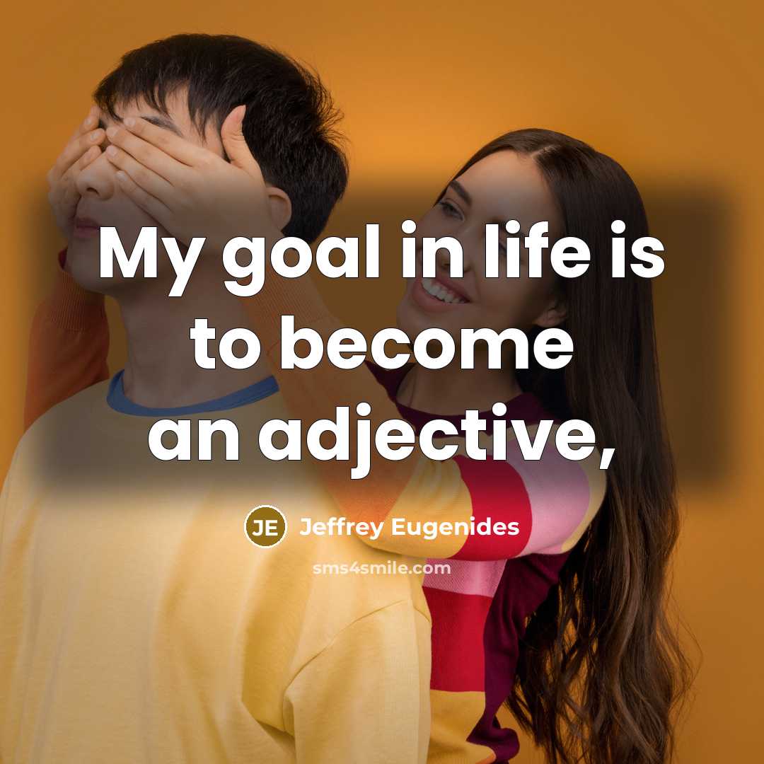 “My goal in life is to become an adjective,…” quote by Jeffrey Eugenides