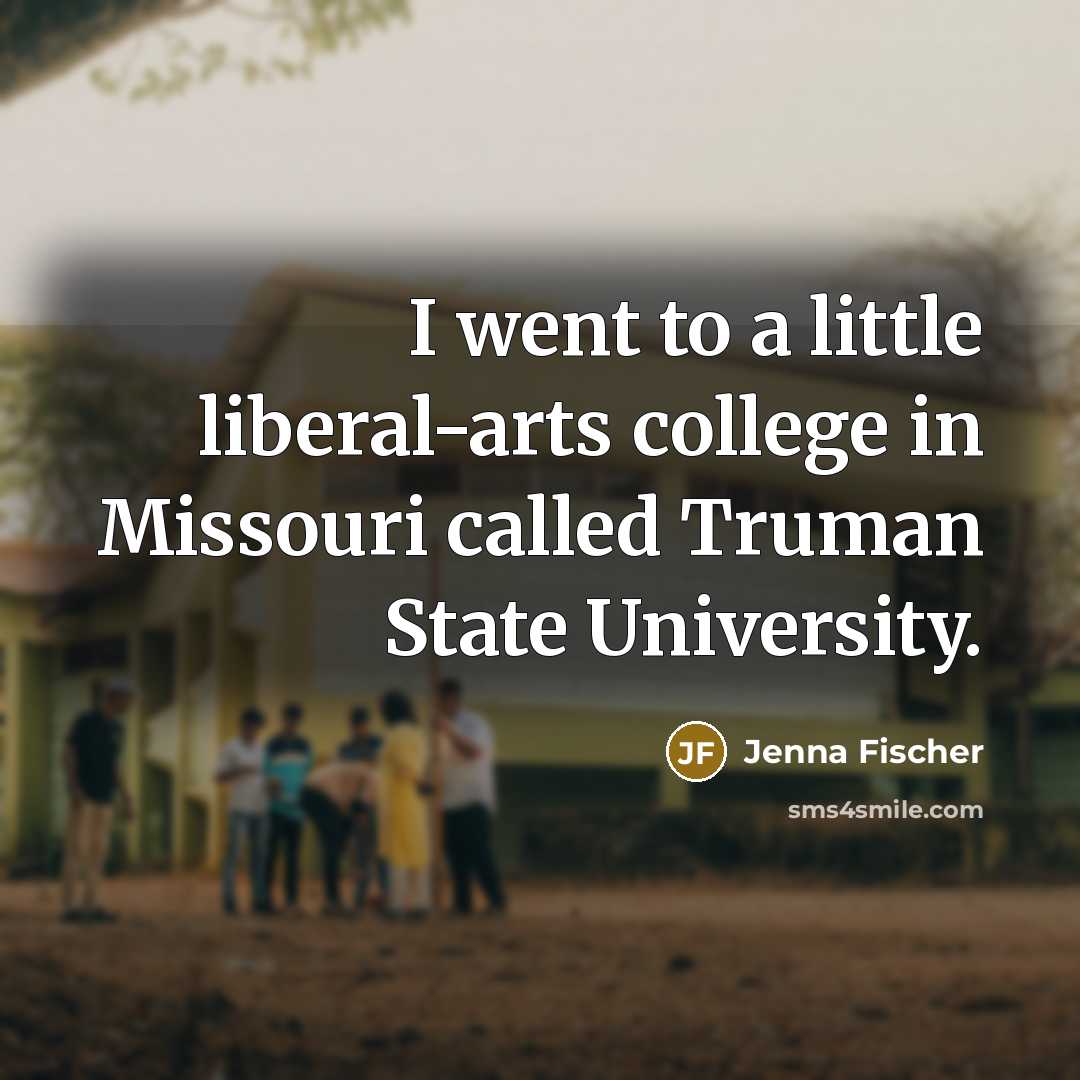 “I went to a little liberal-arts college in Missouri called…” quote by Jenna Fischer