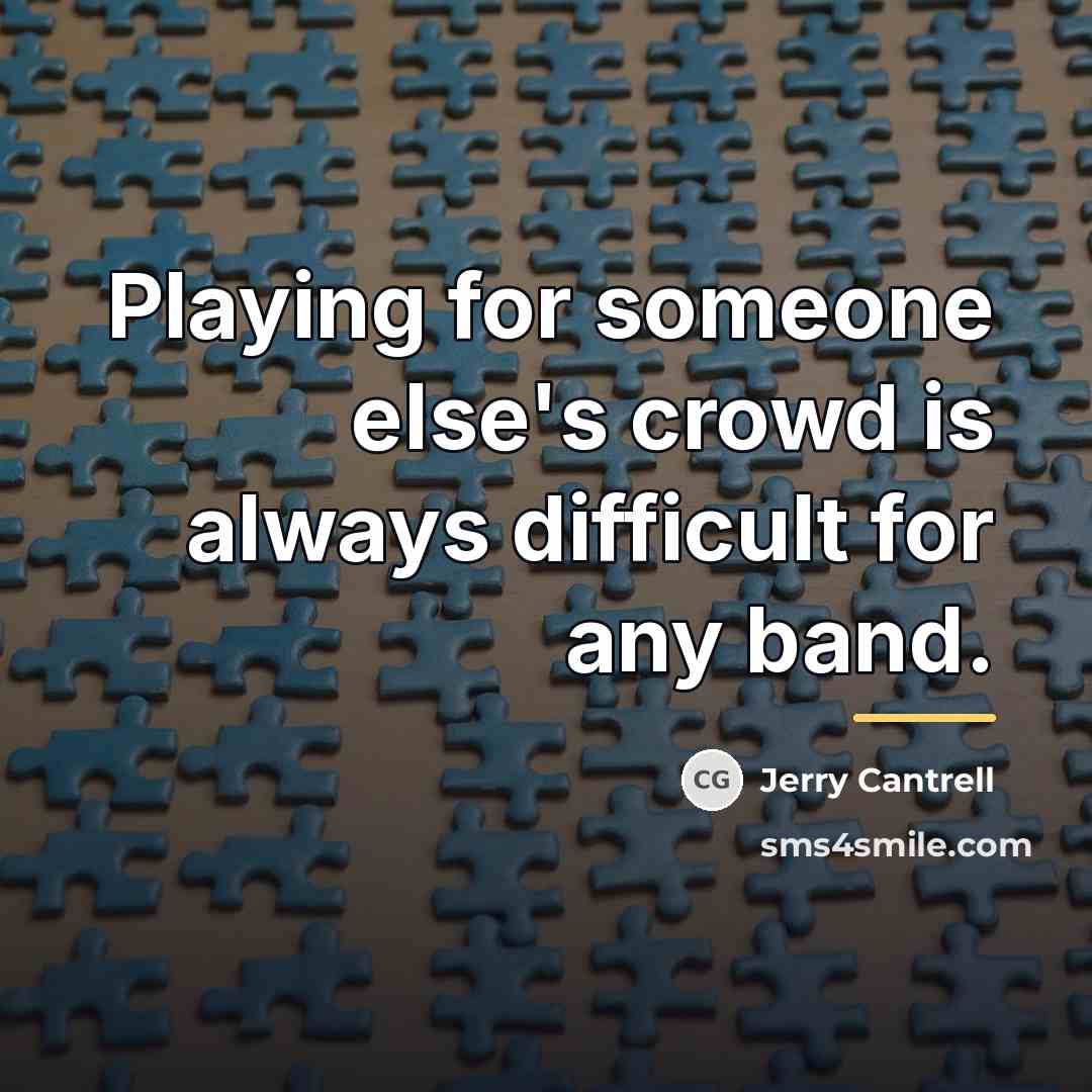 “Playing for someone else's crowd is always difficult for any…” quote by Jerry Cantrell