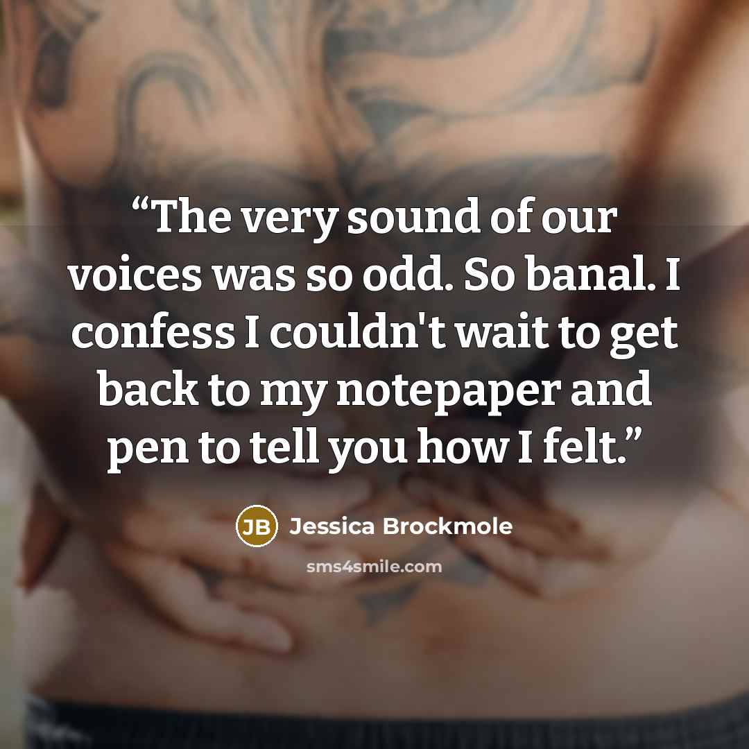 “The very sound of our voices was so odd. So banal. I confess I couldn't wait to get back to my notepaper and pen to tell you how I felt.” quote by Jessica Brockmole