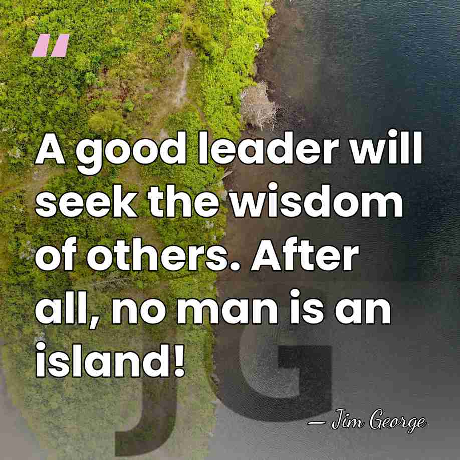A good leader will seek the wisdom of others. After all, no&hellip; - Jim George