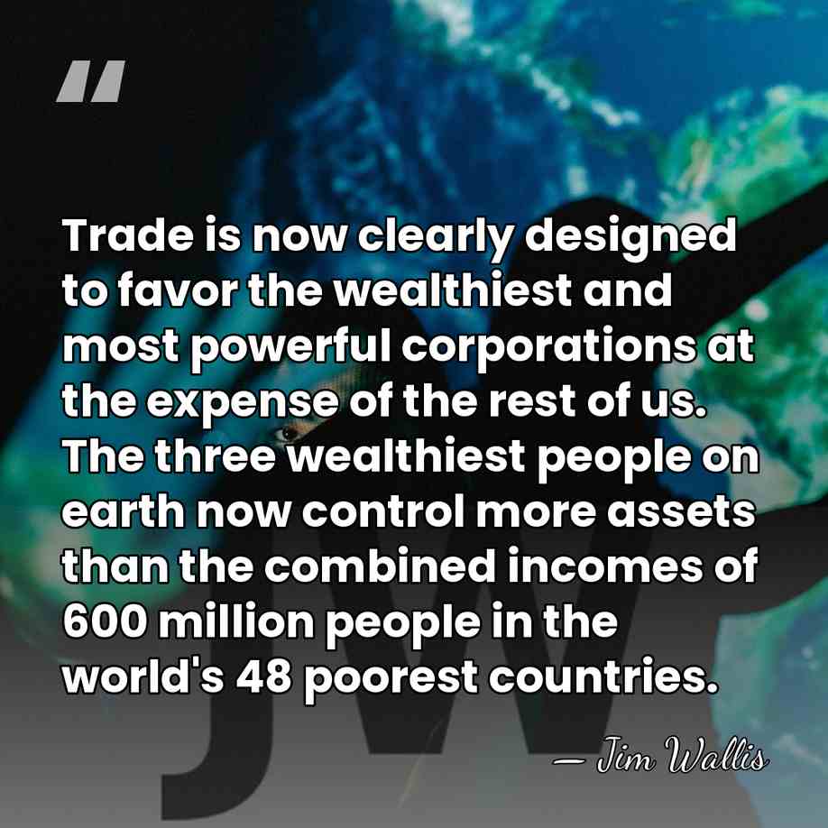 Trade is now clearly designed to favor the wealthiest and most powerful&hellip; - Jim Wallis