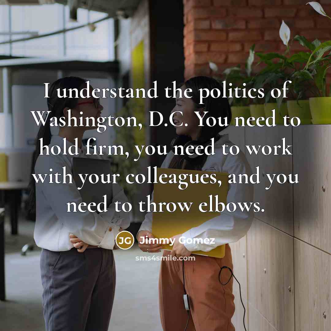 “I understand the politics of Washington, D.C. You need to…” quote by Jimmy Gomez