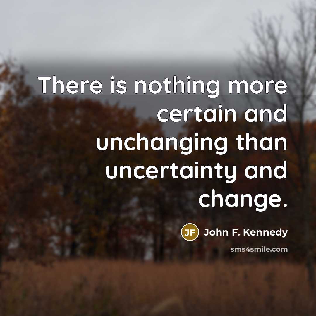 “There is nothing more certain and unchanging than uncertainty and…” quote by John F. Kennedy