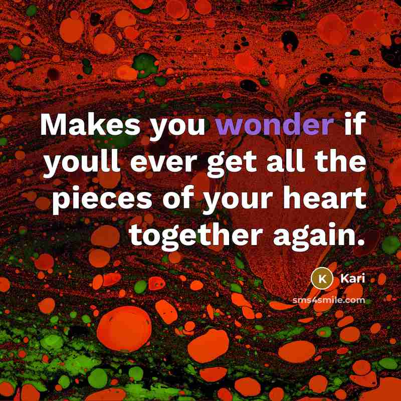 “Makes you wonder if youll ever get all the pieces of your heart together again.” quote by Kari