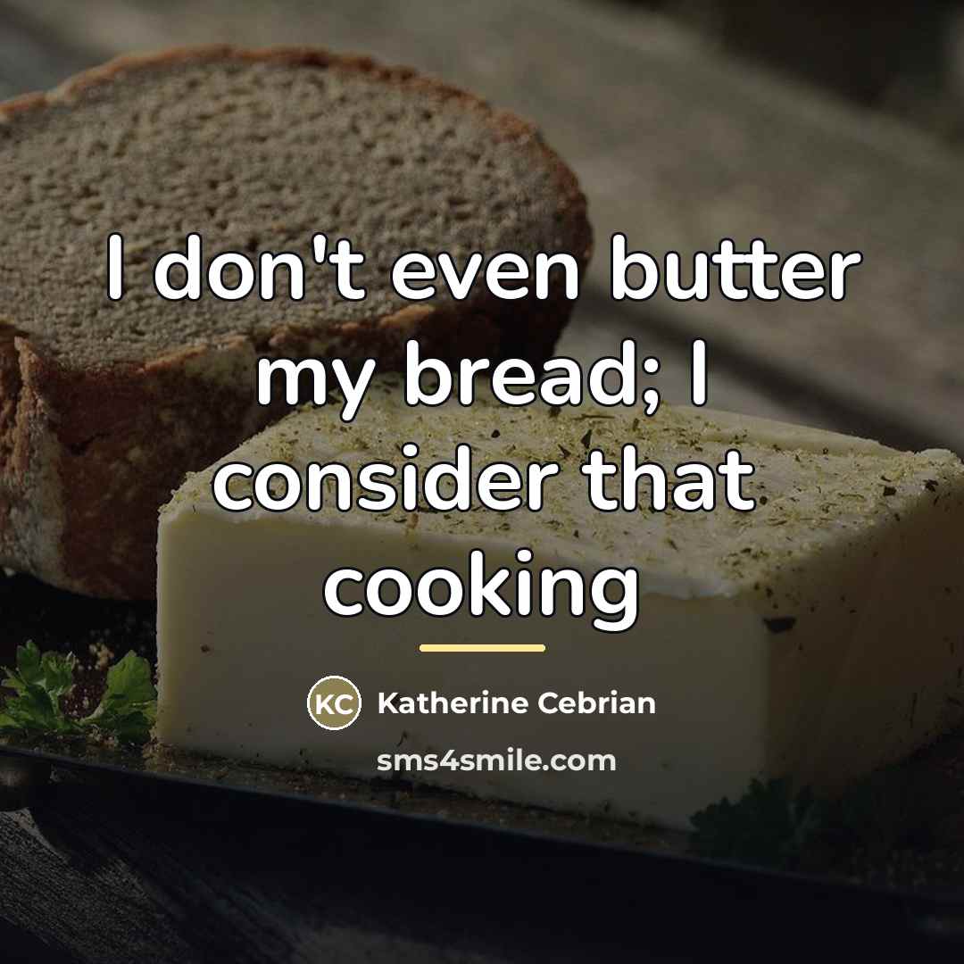 “I don't even butter my bread; I consider that cooking…” quote by Katherine Cebrian
