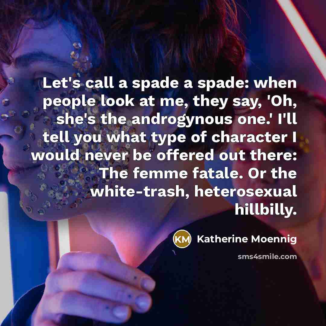 “Let's call a spade a spade: when people look at…” quote by Katherine Moennig