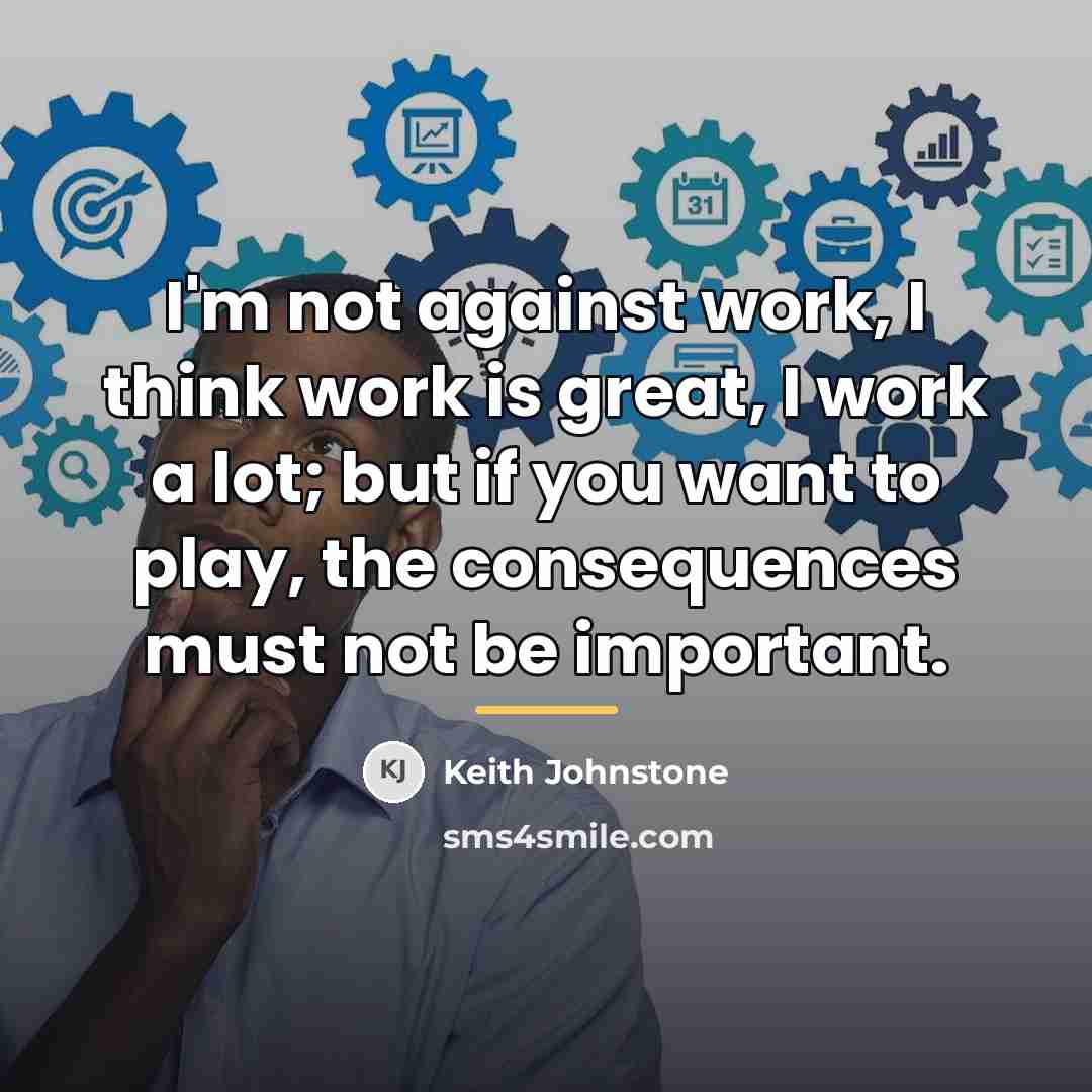 “I'm not against work, I think work is great, I…” quote by Keith Johnstone
