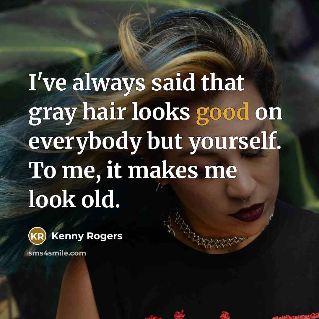 “I've always said that gray hair looks good on everybody…” quote by Kenny Rogers