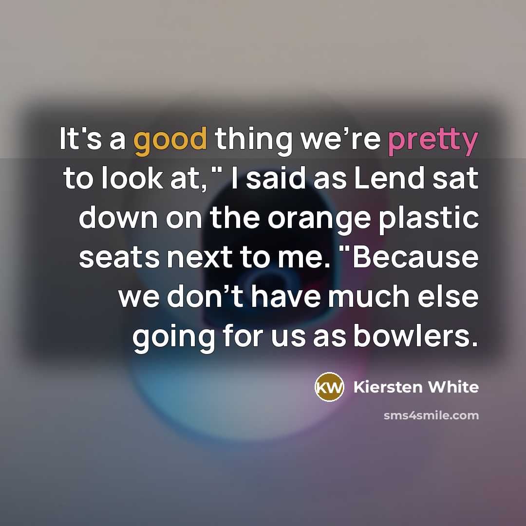 “It's a good thing we're pretty to look at," I…” quote by Kiersten White