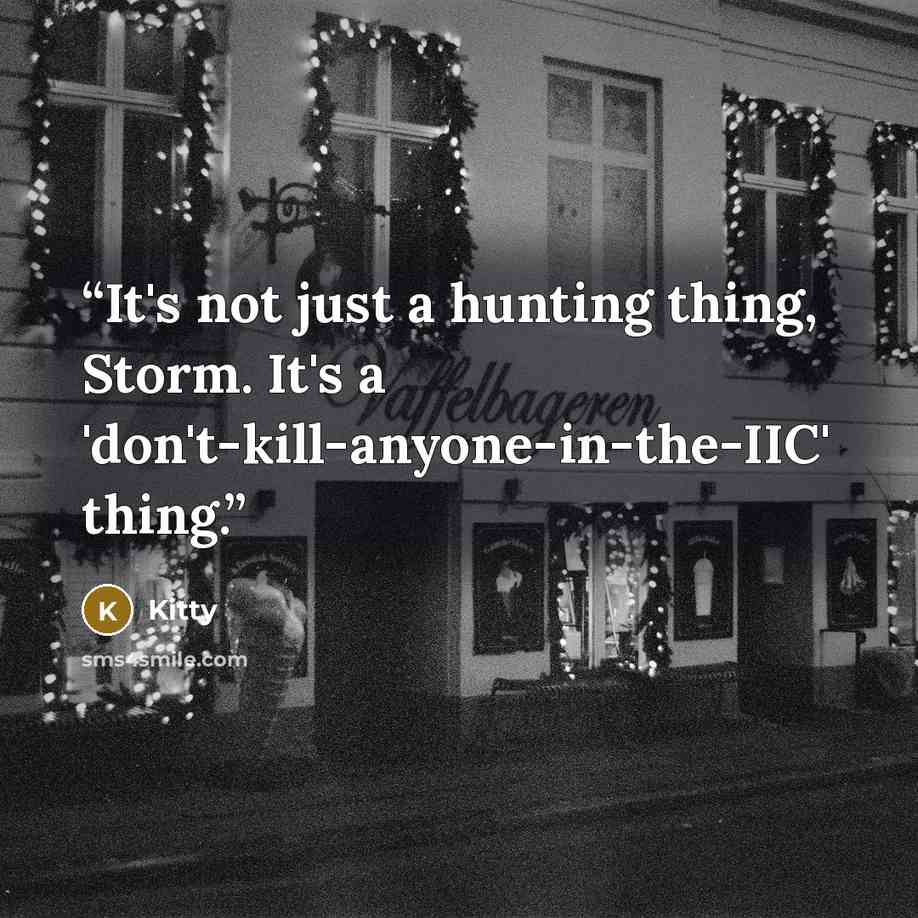 “It's not just a hunting thing, Storm. It's a 'don't-kill-anyone-in-the-IIC' thing.” quote by Kitty