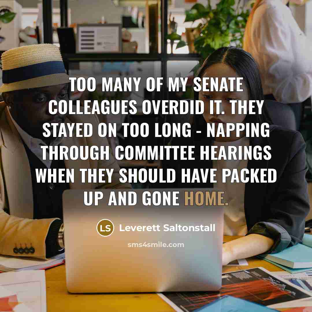 “Too many of my Senate colleagues overdid it. They stayed…” quote by Leverett Saltonstall