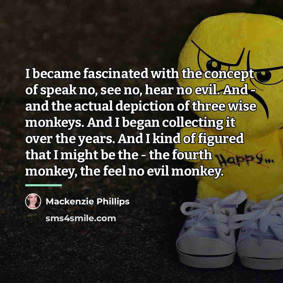 “I became fascinated with the concept of speak no, see…” quote by Mackenzie Phillips