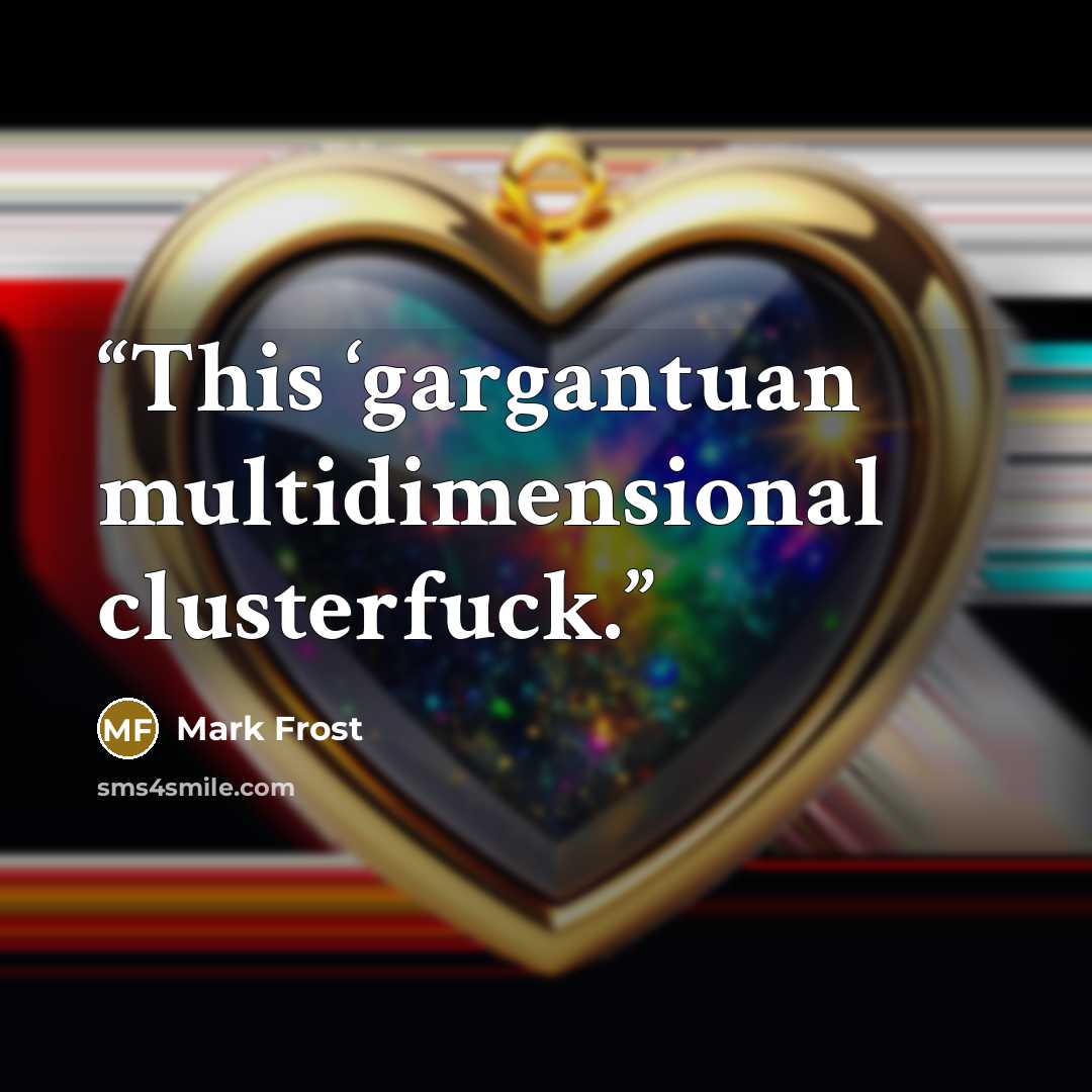 “This ‘gargantuan multidimensional clusterfuck.” quote by Mark Frost