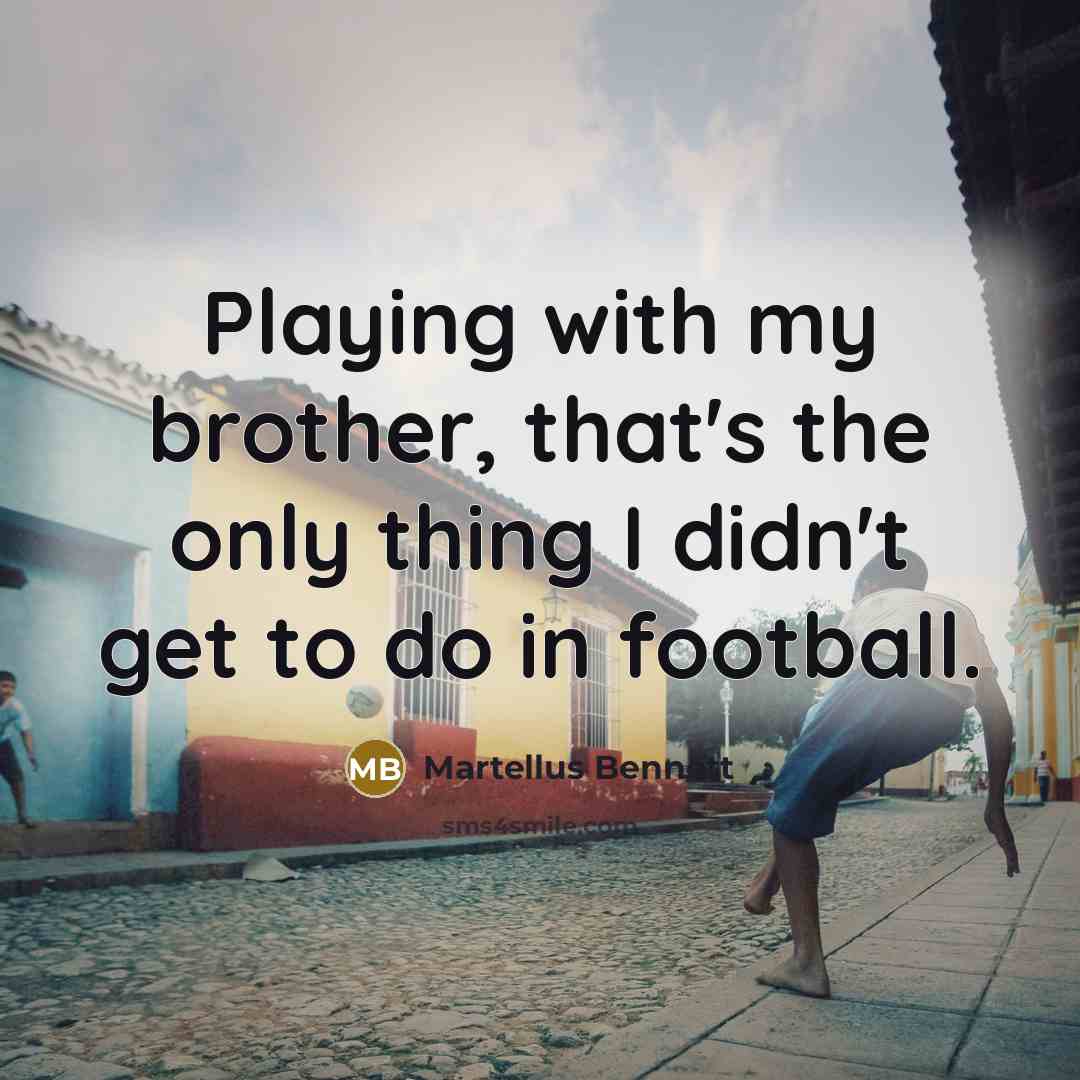 “Playing with my brother, that's the only thing I didn't…” quote by Martellus Bennett