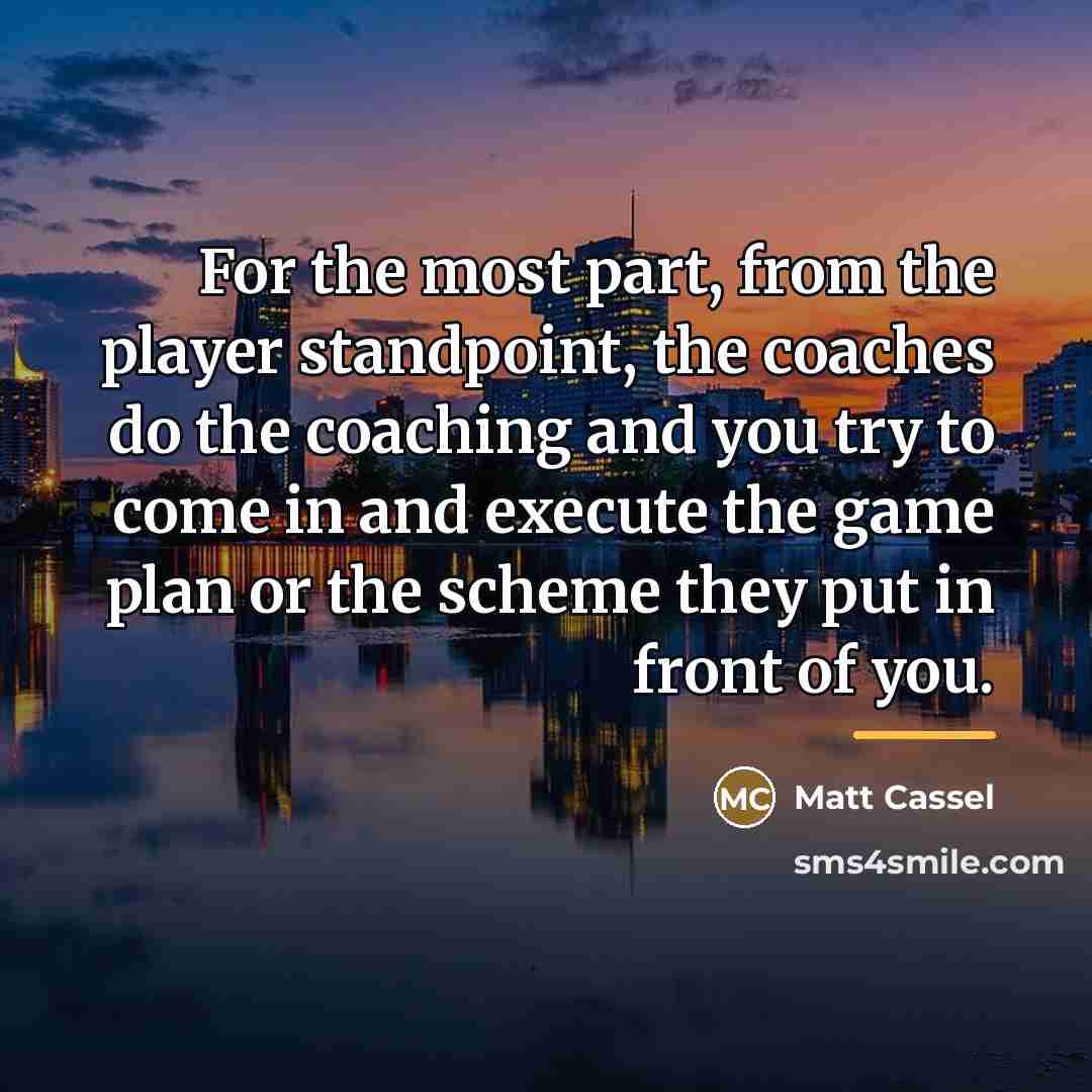 “For the most part, from the player standpoint, the coaches…” quote by Matt Cassel