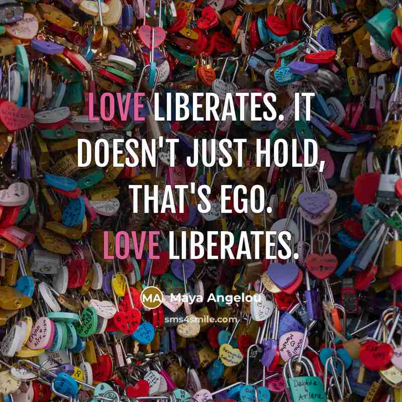 “Love liberates. It doesn't just hold, that's ego. Love liberates.…” quote by Maya Angelou