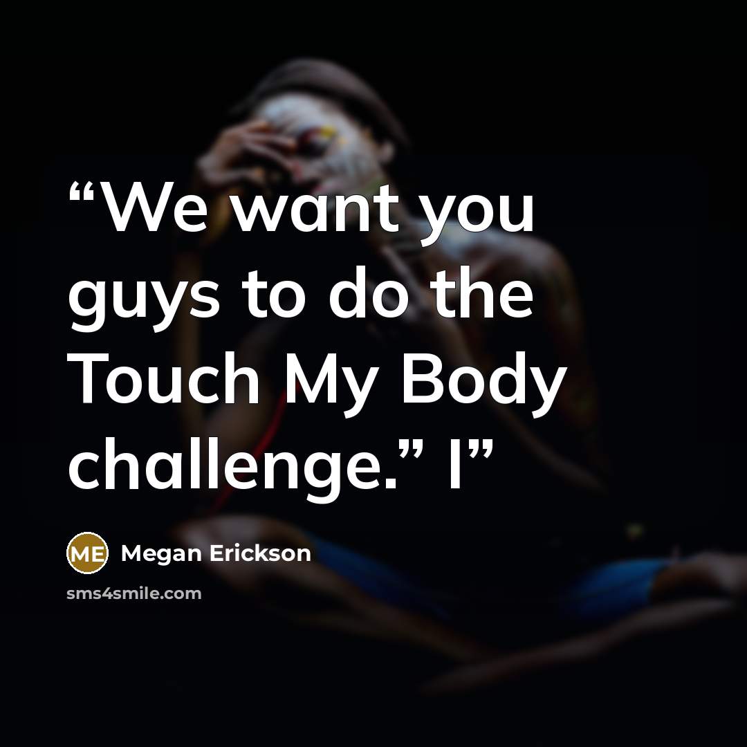 “We want you guys to do the Touch My Body challenge.” I” quote by Megan Erickson