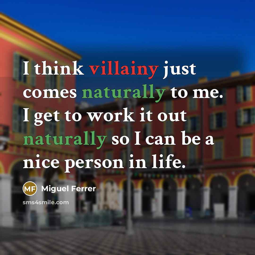 “I think villainy just comes naturally to me. I get to work it out naturally so I can be a nice person in life.” quote by Miguel Ferrer