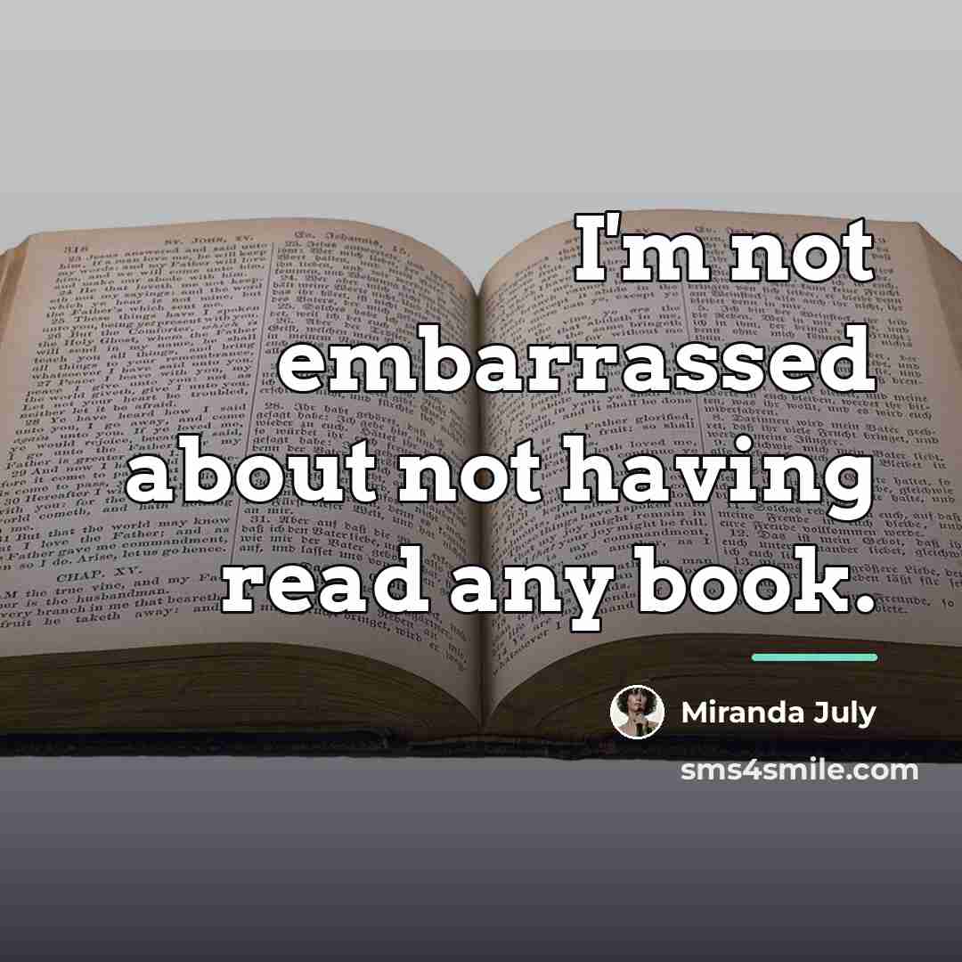 “I'm not embarrassed about not having read any book.…” quote by Miranda July