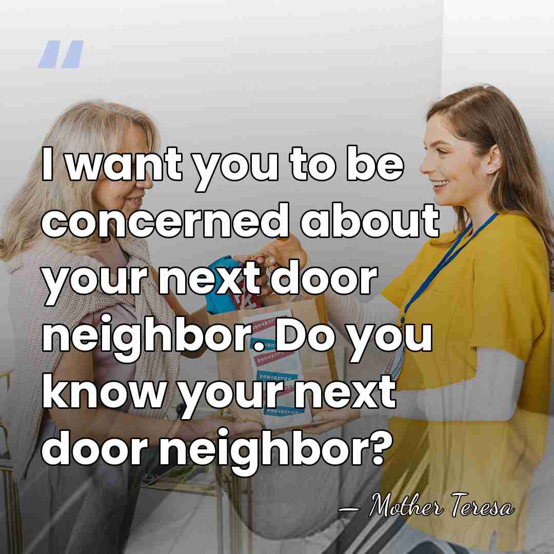 I want you to be concerned about your next door neighbor. Do&hellip; - Mother Teresa