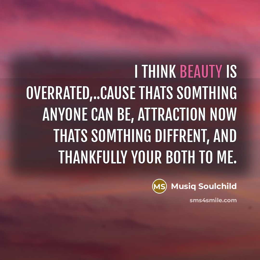 “I think beauty is overrated,..cause thats somthing anyone can be,…” quote by Musiq Soulchild