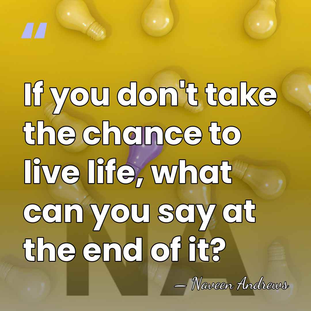 If you don't take the chance to live life, what can you&hellip; - Naveen Andrews