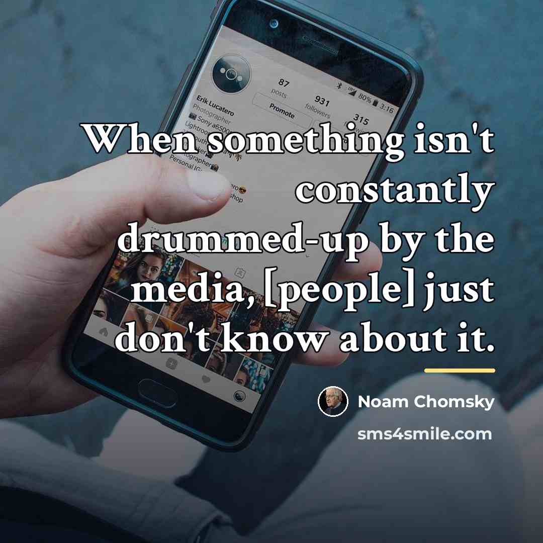 “When something isn't constantly drummed-up by the media, [people] just…” quote by Noam Chomsky