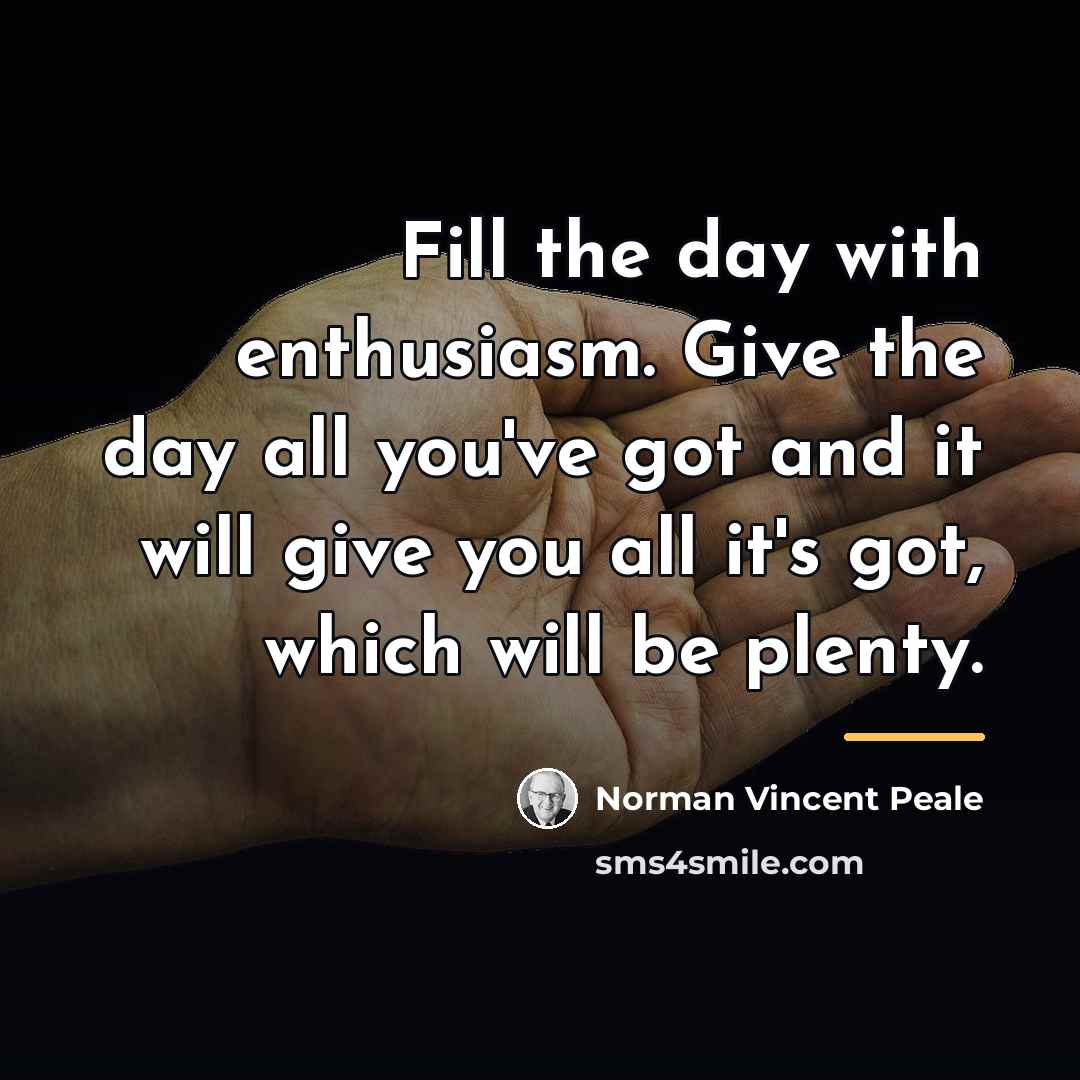 “Fill the day with enthusiasm. Give the day all you've…” quote by Norman Vincent Peale