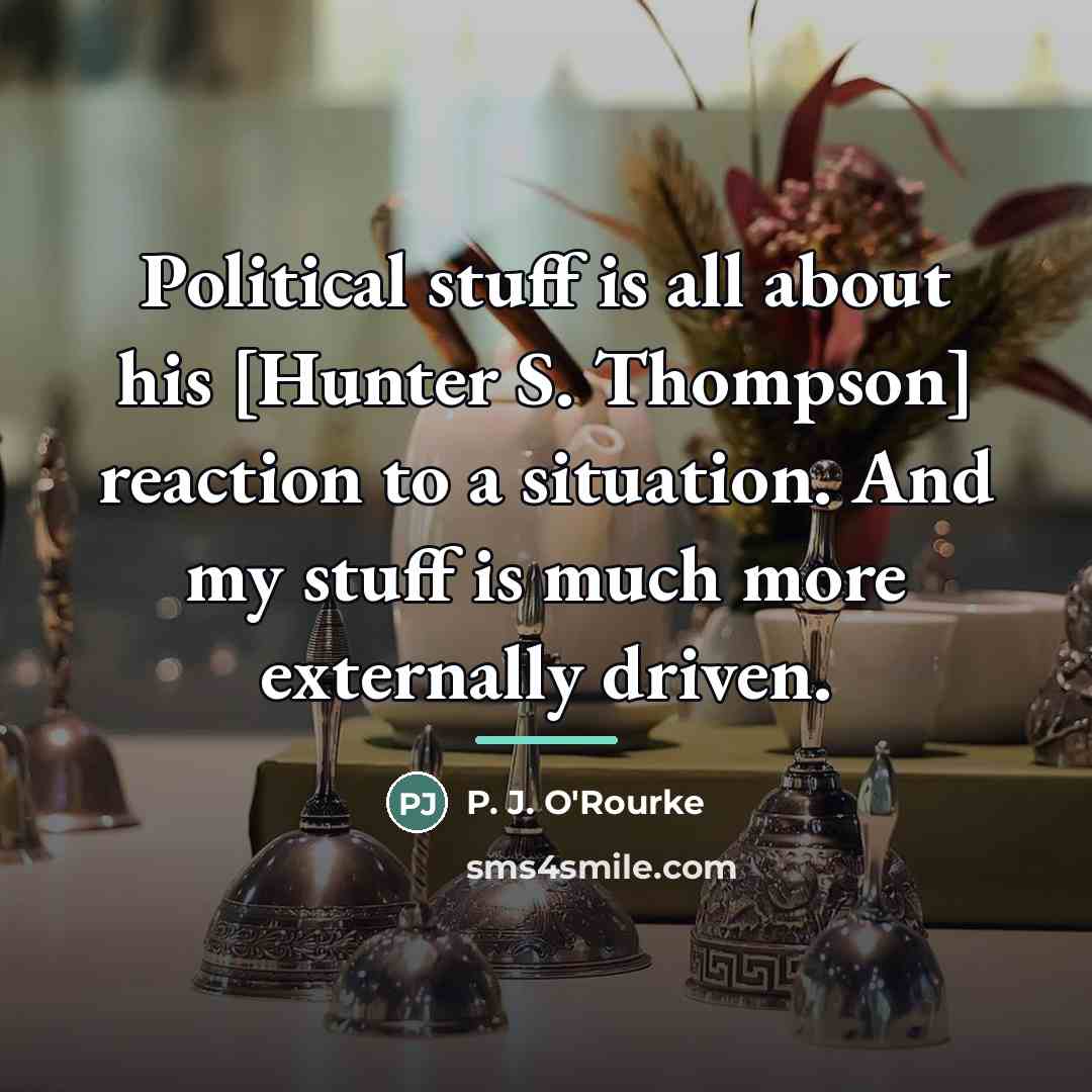“Political stuff is all about his [Hunter S. Thompson] reaction…” quote by P. J. O'Rourke