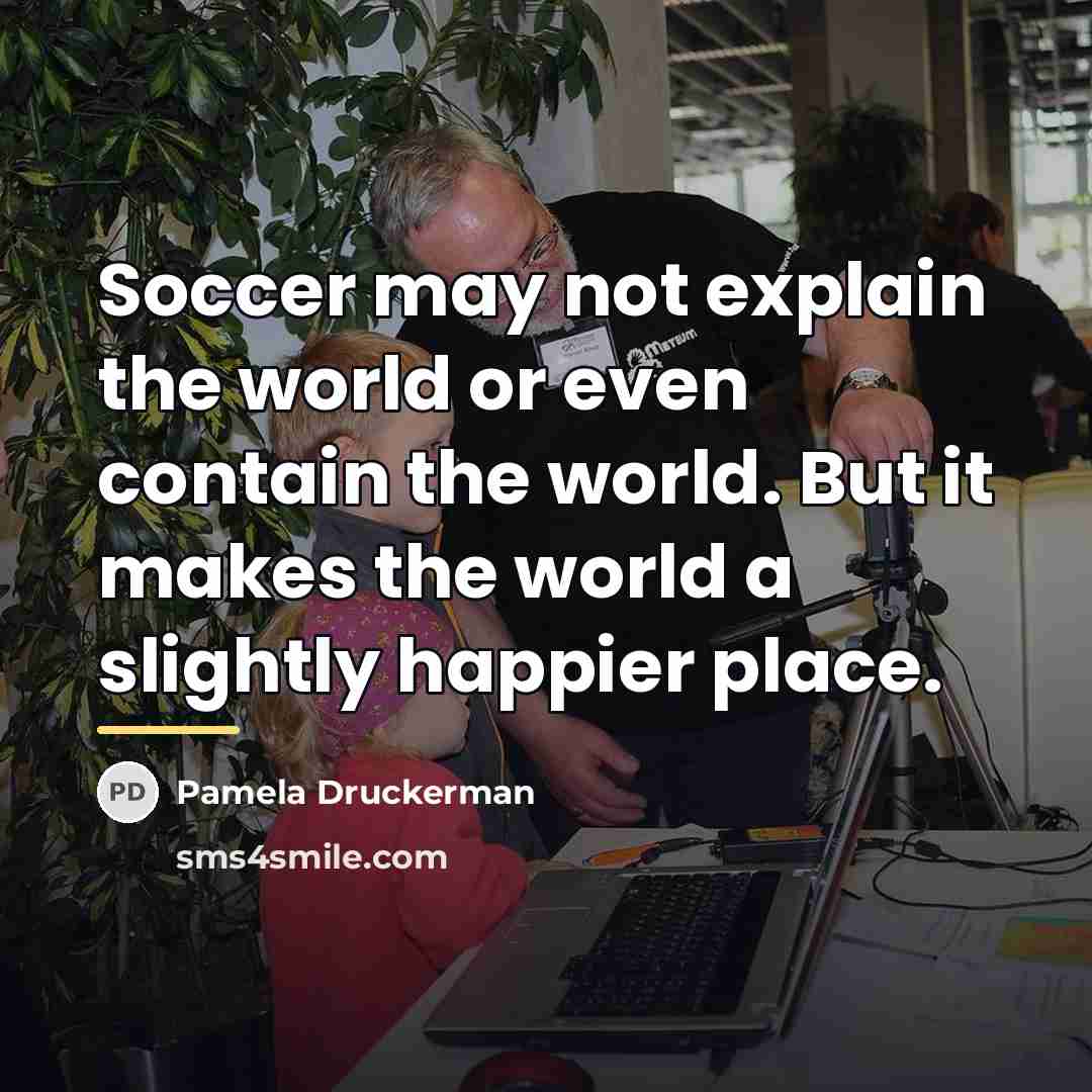 “Soccer may not explain the world or even contain the…” quote by Pamela Druckerman