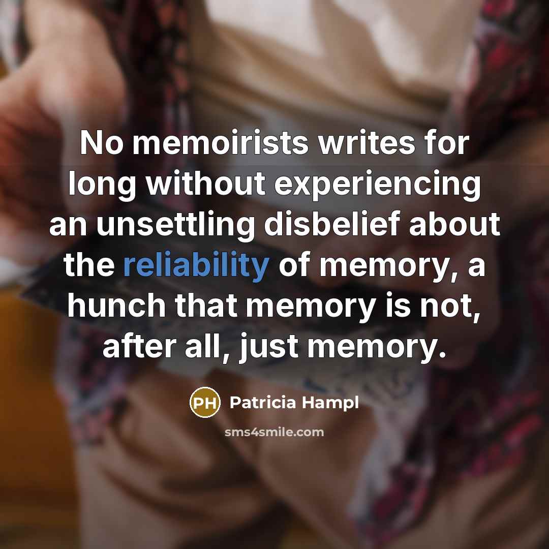 “No memoirists writes for long without experiencing an unsettling disbelief…” quote by Patricia Hampl