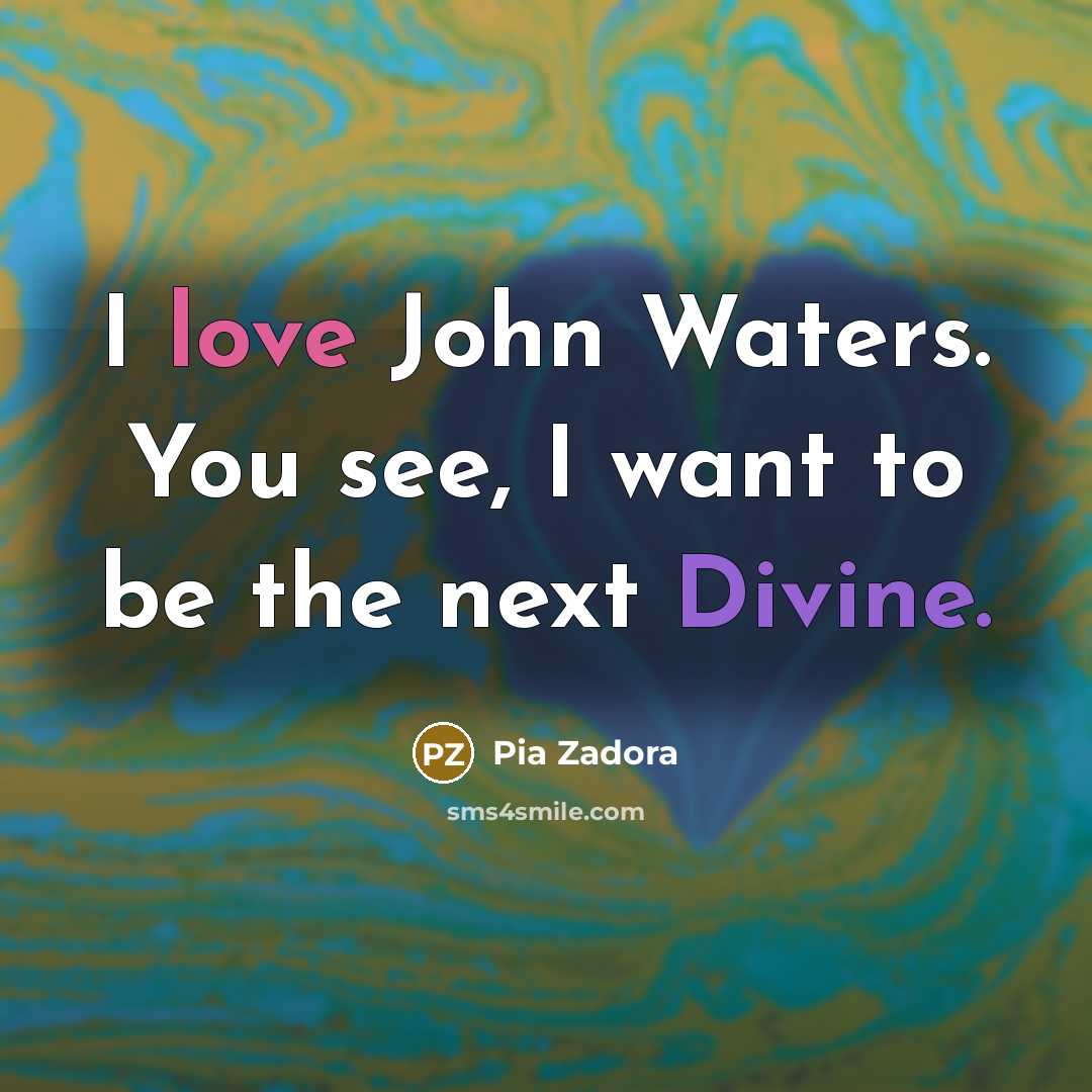 “I love John Waters. You see, I want to be…” quote by Pia Zadora