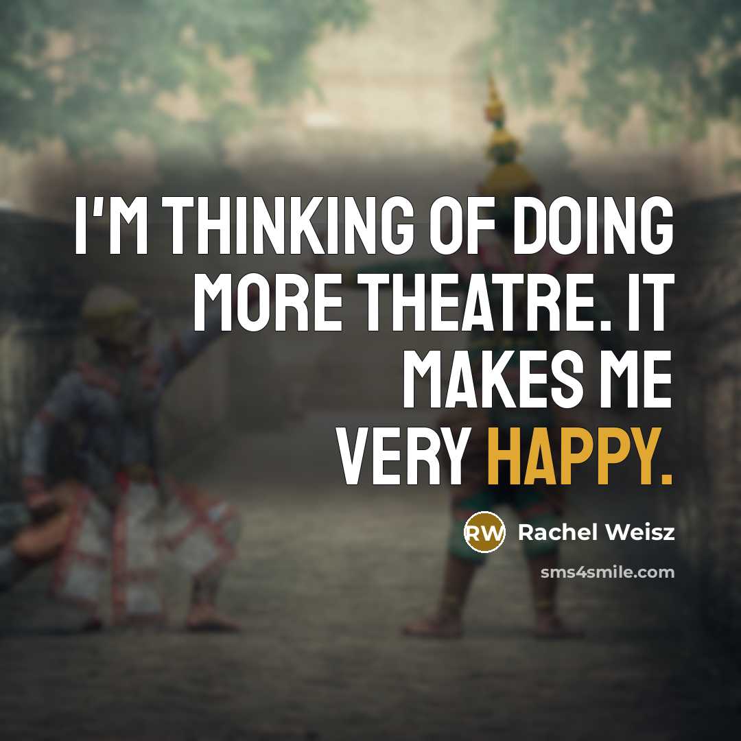 “I'm thinking of doing more theatre. It makes me very happy.” quote by Rachel Weisz