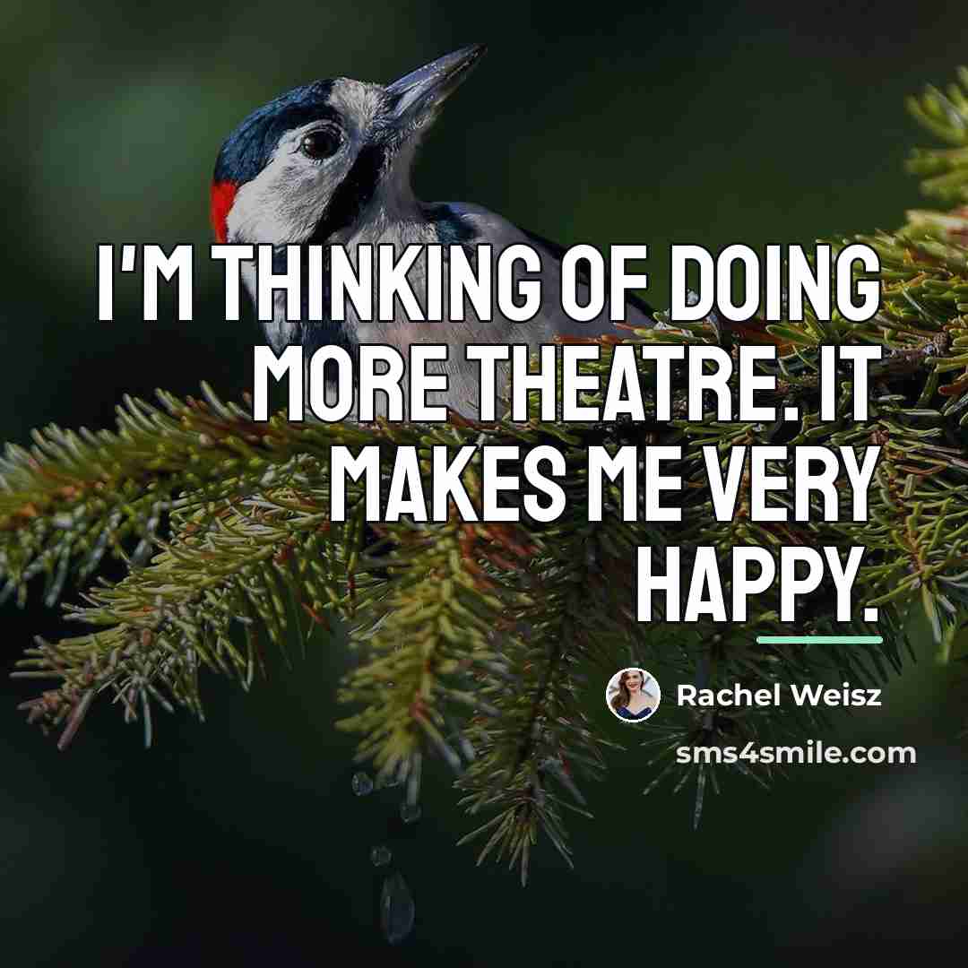 “I'm thinking of doing more theatre. It makes me very…” quote by Rachel Weisz