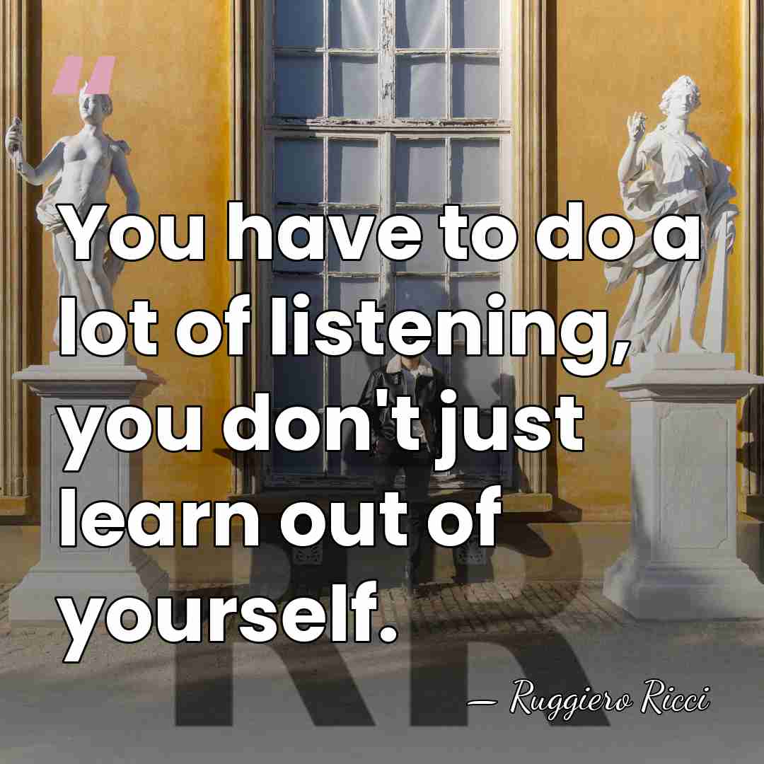 You have to do a lot of listening, you don't just learn&hellip; - Ruggiero Ricci