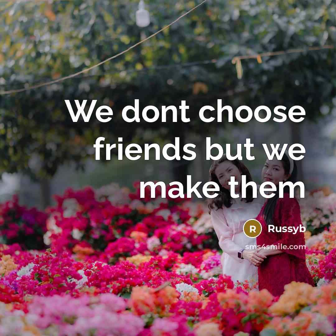 “We dont choose friends but we make them…” quote by Russyb