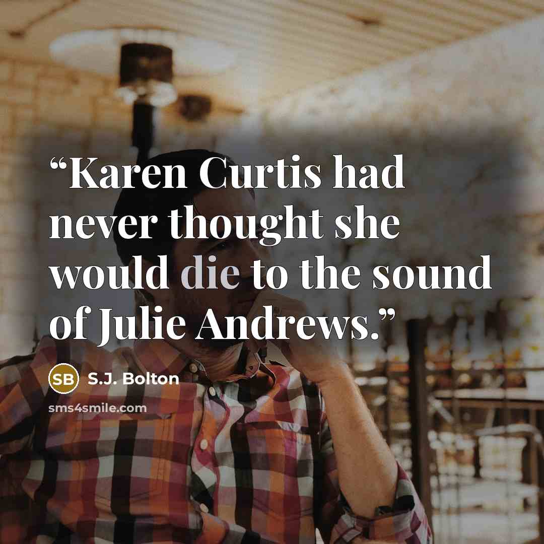 “Karen Curtis had never thought she would die to the sound of Julie Andrews.” quote by S.J. Bolton