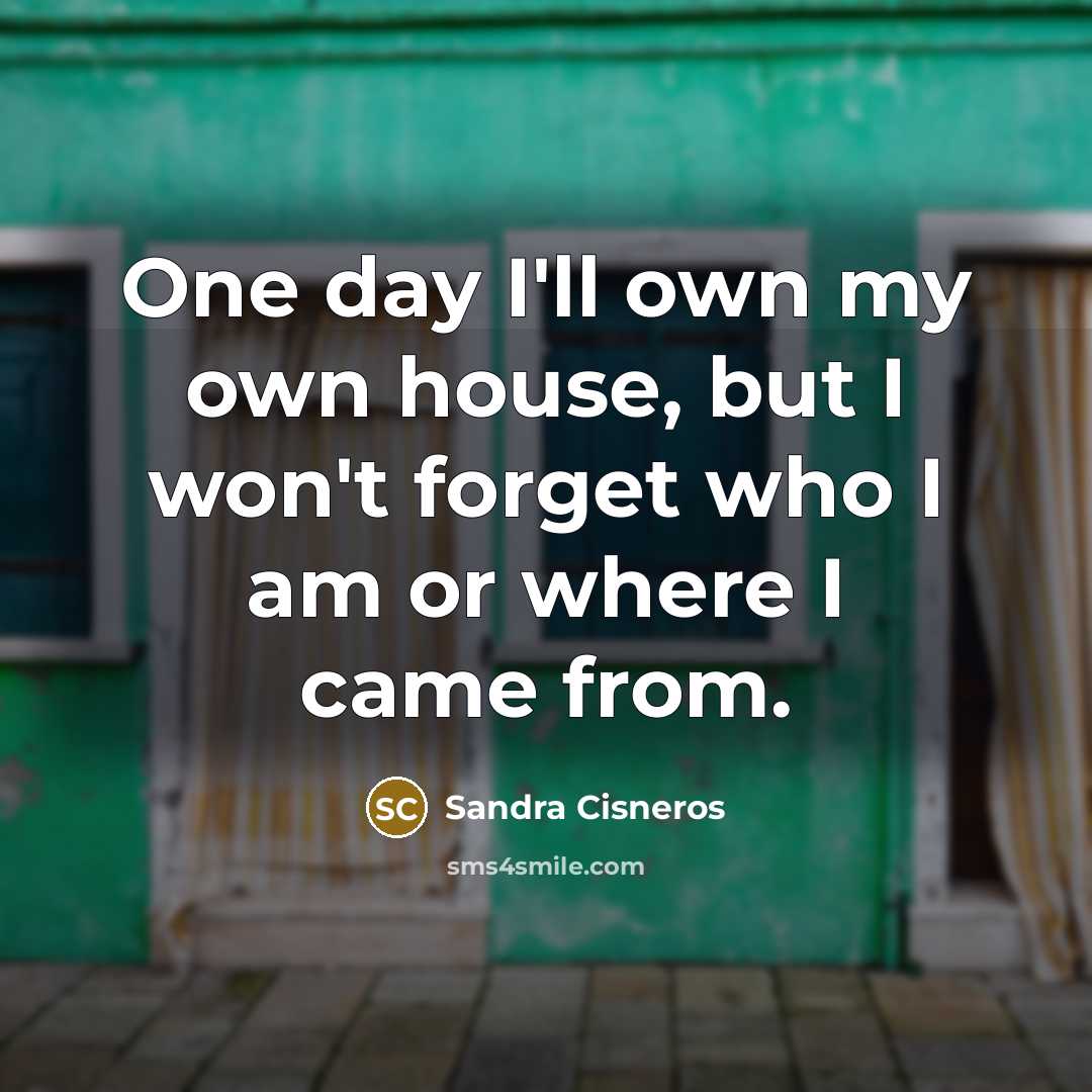 “One day I'll own my own house, but I won't…” quote by Sandra Cisneros