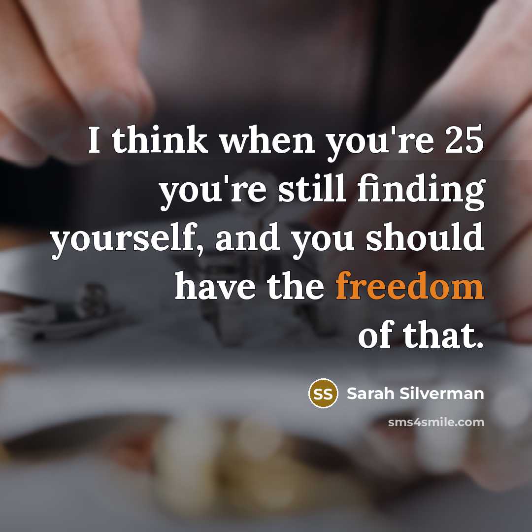 “I think when you're 25 you're still finding yourself, and…” quote by Sarah Silverman